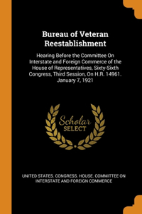 Bureau of Veteran Reestablishment: Hearing Before the Committee On Interstate and Foreign Commerce of the House of Representatives, Sixty-Sixth Congress, Third Session, On H.R. 14961.