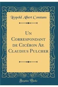 Un Correspondant de Cicéron Ap. Claudius Pulcher (Classic Reprint)