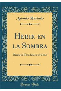 Herir En La Sombra: Drama En Tres Actos y En Verso (Classic Reprint)