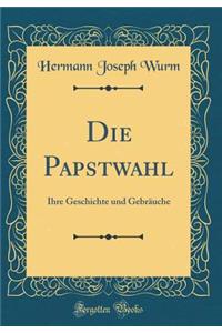 Die Papstwahl: Ihre Geschichte Und Gebrï¿½uche (Classic Reprint)