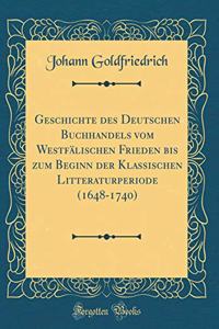 Geschichte Des Deutschen Buchhandels Vom WestfÃ¤lischen Frieden Bis Zum Beginn Der Klassischen Litteraturperiode (1648-1740) (Classic Reprint)