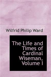 The Life and Times of Cardinal Wiseman, Volume I