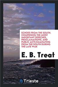 Echoes from the South. Comprising the Most Important Speeches, Proclamations, and Public Acts Emanating from the South During the Late War