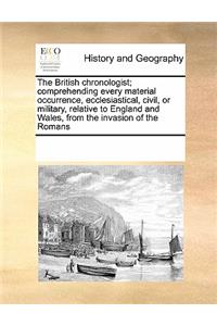 The British Chronologist; Comprehending Every Material Occurrence, Ecclesiastical, Civil, or Military, Relative to England and Wales, from the Invasion of the Romans