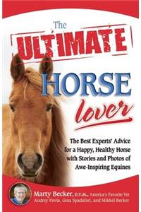 The Ultimate Horse Lover: The Best Experts' Guide for a Happy, Healthy Horse with Stories and Photos of Awe-Inspiring Equines