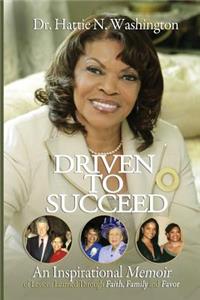Driven to Succeed an Inspirational Memoir of Lessons Learned Through Faith, Family and Favor