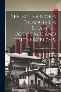 Reflections of a Financier, a Study of Economic and Other Problems;