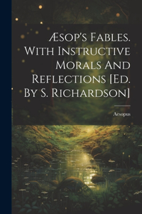 Æsop's Fables. With Instructive Morals And Reflections [ed. By S. Richardson]