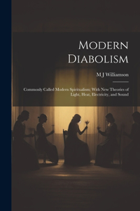 Modern Diabolism; Commonly Called Modern Spiritualism; With new Theories of Light, Heat, Electricity, and Sound