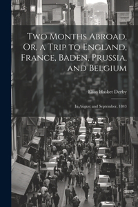 Two Months Abroad, Or, a Trip to England, France, Baden, Prussia, and Belgium