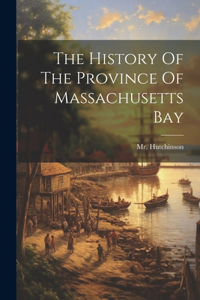 History Of The Province Of Massachusetts Bay