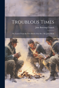 Troublous Times: Or, Leaves From the Note-Book of the Rev. Mr. John Hicks