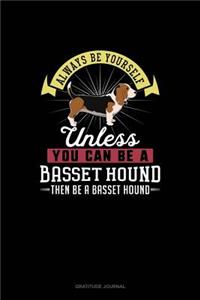 Always Be Yourself Unless You Can Be A Basset Hound Then Be A Basset Hound