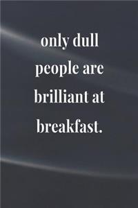 Only Dull People Are Brilliant At Breakfast