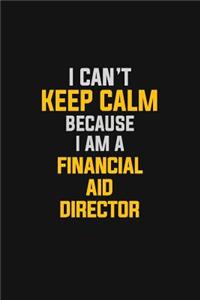 I Can't Keep Calm Because I Am A Financial Aid Director