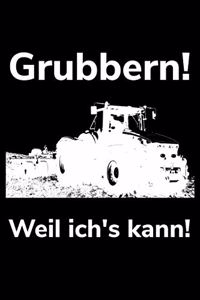 Grubbern! Weil ich's kann!