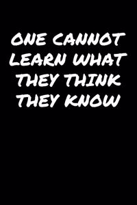 One Cannot Learn What They Think They Know: A soft cover blank lined journal to jot down ideas, memories, goals, and anything else that comes to mind.