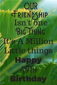Our Friendship Isn't One Big Thing It's A Million Little Things Happy 49th Birthday