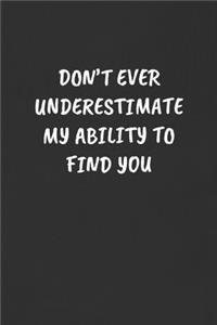 Don't Ever Underestimate My Ability to Find You