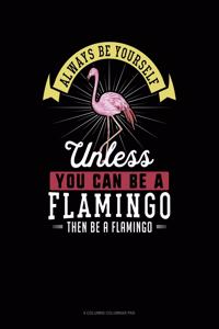 Always Be Yourself Unless You Can Be a Flamingo Then Be a Flamingo