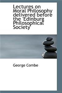 Lectures on Moral Philosophy Delivered Before the 'Edinburg Philosophical Society'