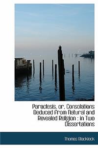 Paraclesis, Or, Consolations Deduced from Natural and Revealed Religion: In Two Dissertations