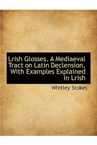 Lrish Glosses: A Mediaeval Tract on Latin Declension, with Examples Explained in Lrish