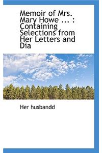 Memoir of Mrs. Mary Howe ...: Containing Selections from Her Letters and Dia: Containing Selections from Her Letters and Dia