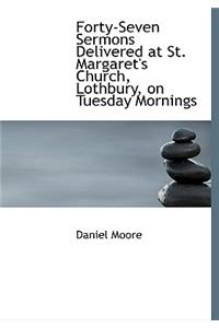 Forty-Seven Sermons Delivered at St. Margaret's Church, Lothbury, on Tuesday Mornings