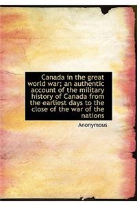 Canada in the Great World War; An Authentic Account of the Military History of Canada from the Earli