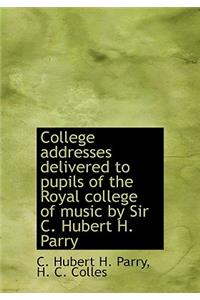 College Addresses Delivered to Pupils of the Royal College of Music by Sir C. Hubert H. Parry