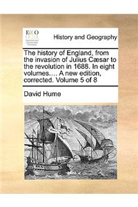 The History of England, from the Invasion of Julius Caesar to the Revolution in 1688. in Eight Volumes.... a New Edition, Corrected. Volume 5 of 8