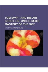 Tom Swift and His Air Scout, Or, Uncle Sam's Mastery of the Sky