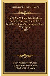 Life Of Mr. William Whittingham, Dean Of Durham; The Earl Of Bristol's Defense Of His Negotiations With Spain (1871)
