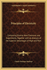 Principles of Electricity: Containing Diverse New Theorems and Experiments, Together with an Analysis of the Superior Advantages of High and Poin