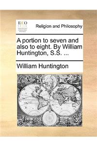 A Portion to Seven and Also to Eight. by William Huntington, S.S. ...