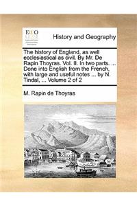 The History of England, as Well Ecclesiastical as Civil. by Mr. de Rapin Thoyras. Vol. II. in Two Parts. ... Done Into English from the French, with Large and Useful Notes ... by N. Tindal, ... Volume 2 of 2