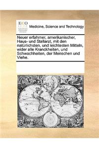 Neuer erfahrner, amerikanischer, Haus- und Stallarzt, mit den natürlichsten, und leichtesten Mitteln, wider alle Kranckheiten, und Schwachheiten, der Menschen und Viehe.