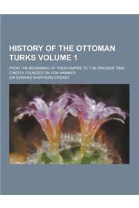 History of the Ottoman Turks; From the Beginning of Their Empire to the Present Time. Chiefly Founded on Von Hammer Volume 1