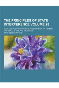 The Principles of State Interference; Four Essays on the Political Philosophy of Mr. Herbert Spencer, J. S. Mill, and T. H. Green Volume 28