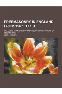 Freemasonry in England from 1567 to 1813; Including an Analysis of Anderson's Constitutions of 1723 and 1738