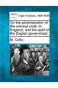 On the Administration of the Criminal Code, in England, and the Spirit of the English Government.