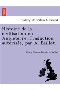 Histoire de La Civilisation En Angleterre. Traduction Autorise E, Par A. Baillot.