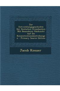 Zur Entwicklungsgeschichte Der Deutschen Grossbanken Mit Besonderer Rucksicht Auf Die Konzentrationsbestrebungen