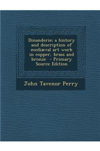 Dinanderie; A History and Description of Mediaeval Art Work in Copper, Brass and Bronze