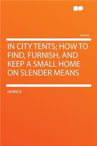 In City Tents; How to Find, Furnish, and Keep a Small Home on Slender Means