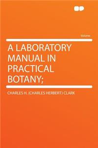 A Laboratory Manual in Practical Botany;