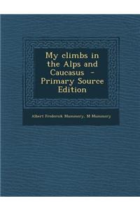 My Climbs in the Alps and Caucasus - Primary Source Edition