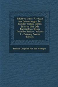 Schillers Leben: Verfasst Aus Erinnerungen Der Familie, Seinen Eignen Briefen Und Den Nachrichten Seines Freundes Korner, Volume 1
