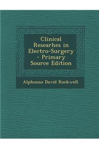 Clinical Researhes in Electro-Surgery - Primary Source Edition